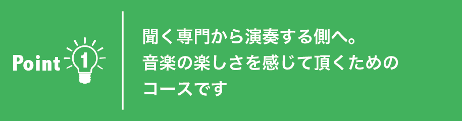 聞く専門から演奏する側へ。音楽の楽しさを感じて頂くためのコースです