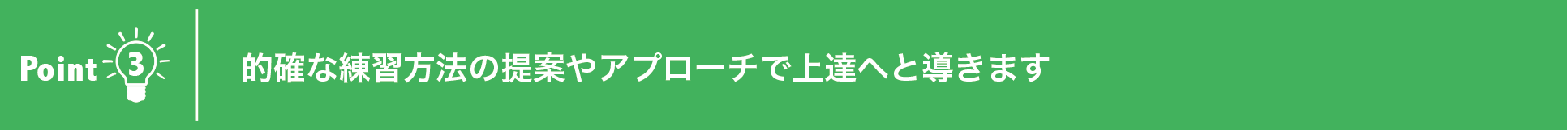 的確な練習方法の提案やアプローチで上達へと導きます