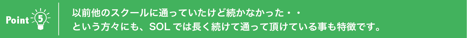 以前他のスクールに通っていたけど続かなかった・・
という方々にも、SOLでは長く続けて通って頂けている事も特徴です。