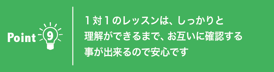 1対1のレッスンは、しっかりと理解ができるまで、お互いに確認する事が出来るので安心です